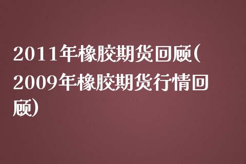 2011年橡胶期货回顾(2009年橡胶期货行情回顾)_https://www.qianjuhuagong.com_期货开户_第1张