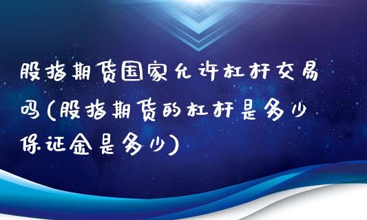 股指期货国家允许杠杆交易吗(股指期货的杠杆是多少保证金是多少)_https://www.qianjuhuagong.com_期货直播_第1张