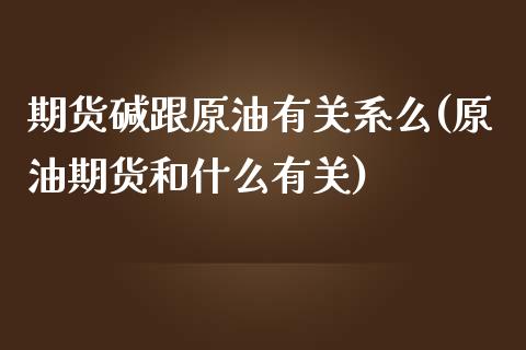 期货碱跟原油有关系么(原油期货和什么有关)_https://www.qianjuhuagong.com_期货百科_第1张