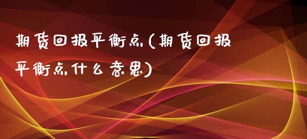 期货回报平衡点(期货回报平衡点什么意思)_https://www.qianjuhuagong.com_期货开户_第1张