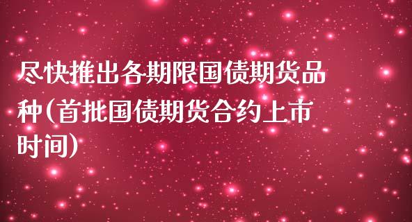 尽快推出各期限国债期货品种(首批国债期货合约上市时间)_https://www.qianjuhuagong.com_期货直播_第1张