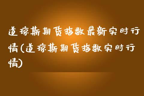 道琼斯期货指数最新实时行情(道琼斯期货指数实时行情)_https://www.qianjuhuagong.com_期货直播_第1张