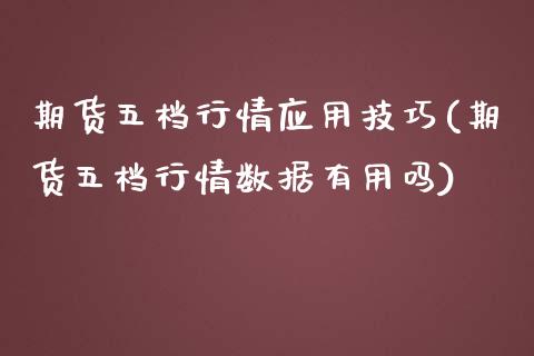 期货五档行情应用技巧(期货五档行情数据有用吗)_https://www.qianjuhuagong.com_期货百科_第1张