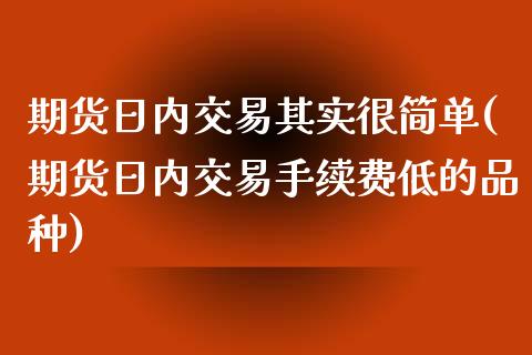 期货日内交易其实很简单(期货日内交易手续费低的品种)_https://www.qianjuhuagong.com_期货平台_第1张