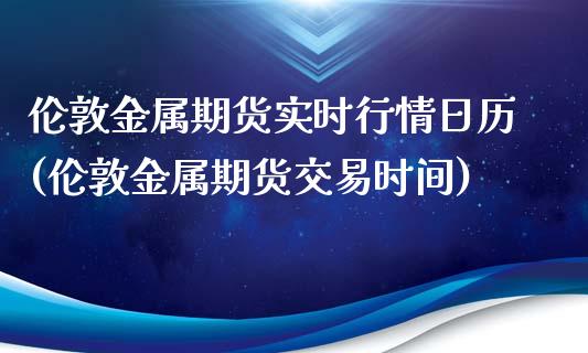 伦敦金属期货实时行情日历(伦敦金属期货交易时间)_https://www.qianjuhuagong.com_期货行情_第1张