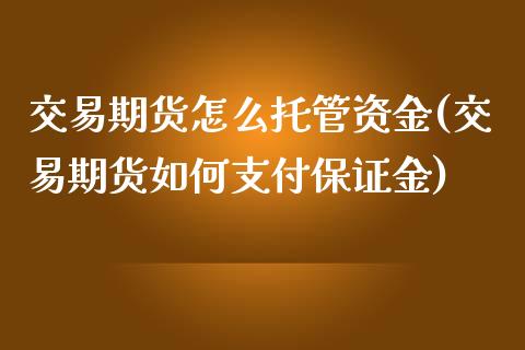 交易期货怎么托管资金(交易期货如何支付保证金)_https://www.qianjuhuagong.com_期货行情_第1张