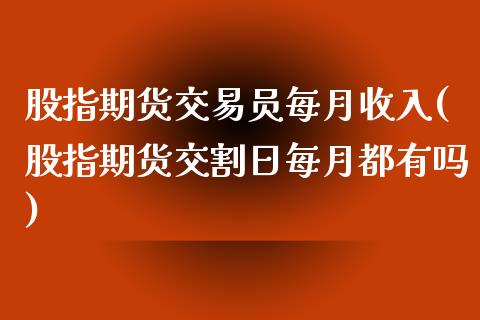 股指期货交易员每月收入(股指期货交割日每月都有吗)_https://www.qianjuhuagong.com_期货百科_第1张