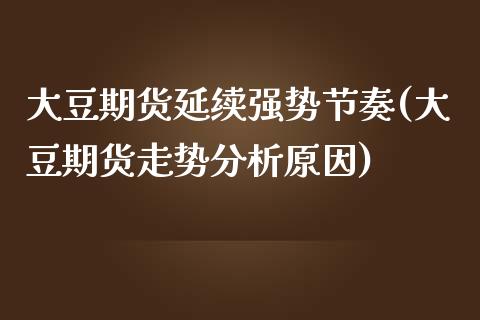 大豆期货延续强势节奏(大豆期货走势分析原因)_https://www.qianjuhuagong.com_期货行情_第1张