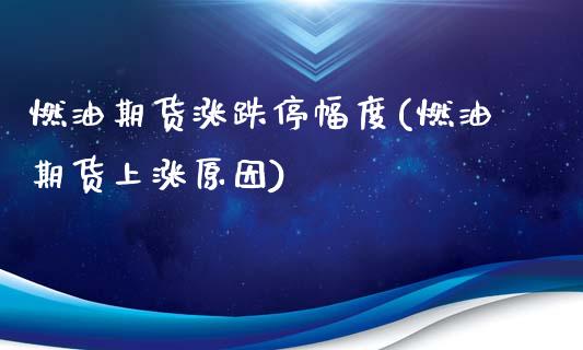 燃油期货涨跌停幅度(燃油期货上涨原因)_https://www.qianjuhuagong.com_期货直播_第1张