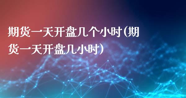 期货一天开盘几个小时(期货一天开盘几小时)_https://www.qianjuhuagong.com_期货百科_第1张