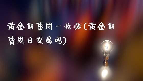 黄金期货周一收涨(黄金期货周日交易吗)_https://www.qianjuhuagong.com_期货直播_第1张