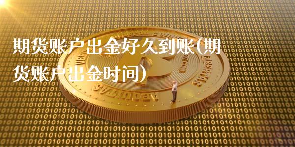 期货账户出金好久到账(期货账户出金时间)_https://www.qianjuhuagong.com_期货直播_第1张