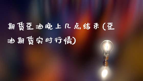 期货豆油晚上几点结束(豆油期货实时行情)_https://www.qianjuhuagong.com_期货直播_第1张