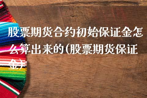 股票期货合约初始保证金怎么算出来的(股票期货保证金)_https://www.qianjuhuagong.com_期货平台_第1张