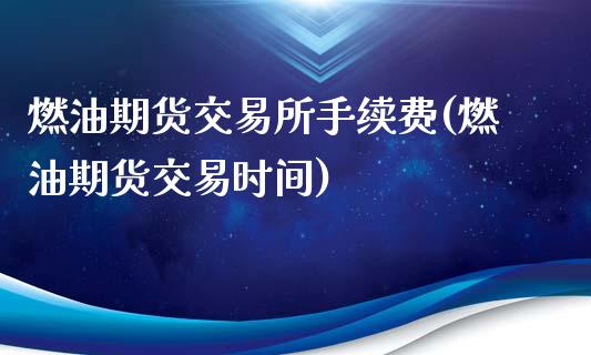 燃油期货交易所手续费(燃油期货交易时间)_https://www.qianjuhuagong.com_期货平台_第1张