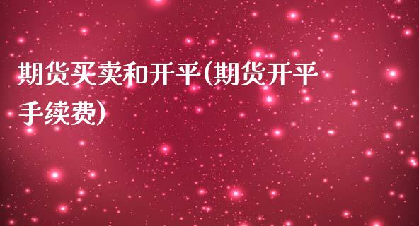 期货买卖和开平(期货开平手续费)_https://www.qianjuhuagong.com_期货直播_第1张