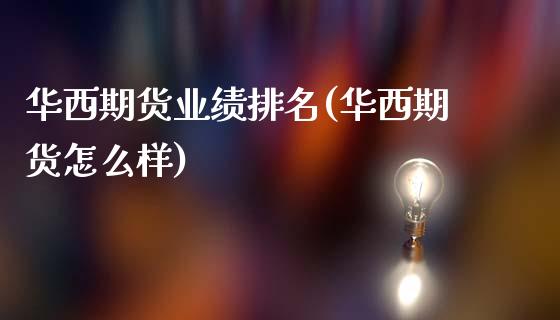 华西期货业绩排名(华西期货怎么样)_https://www.qianjuhuagong.com_期货平台_第1张