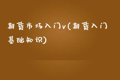 期货市场入门v(期货入门基础知识)_https://www.qianjuhuagong.com_期货平台_第1张