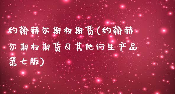 约翰赫尔期权期货(约翰赫尔期权期货及其他衍生产品第七版)_https://www.qianjuhuagong.com_期货开户_第1张