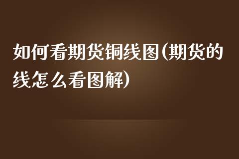 如何看期货铜线图(期货的线怎么看图解)_https://www.qianjuhuagong.com_期货开户_第1张