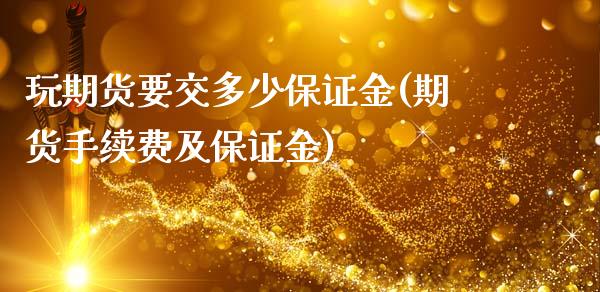 玩期货要交多少保证金(期货手续费及保证金)_https://www.qianjuhuagong.com_期货平台_第1张