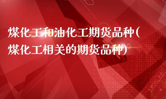 煤化工和油化工期货品种(煤化工相关的期货品种)_https://www.qianjuhuagong.com_期货直播_第1张