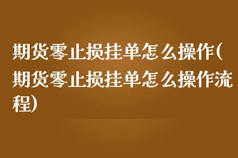 期货零止损挂单怎么操作(期货零止损挂单怎么操作流程)_https://www.qianjuhuagong.com_期货行情_第1张