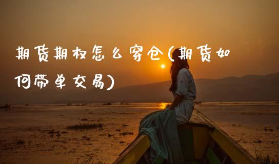 期货期权怎么穿仓(期货如何带单交易)_https://www.qianjuhuagong.com_期货行情_第1张