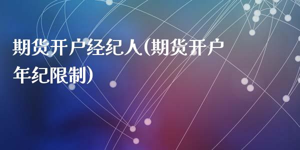 期货开户经纪人(期货开户年纪限制)_https://www.qianjuhuagong.com_期货百科_第1张