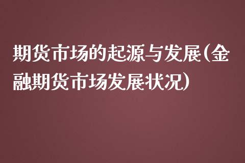 期货市场的起源与发展(金融期货市场发展状况)_https://www.qianjuhuagong.com_期货直播_第1张