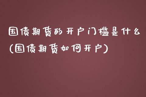 国债期货的开户门槛是什么(国债期货如何开户)_https://www.qianjuhuagong.com_期货直播_第1张