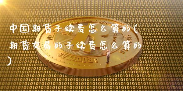 中国期货手续费怎么算的(期货交易的手续费怎么算的)_https://www.qianjuhuagong.com_期货行情_第1张