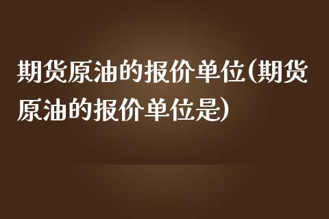 期货原油的报价单位(期货原油的报价单位是)_https://www.qianjuhuagong.com_期货直播_第1张