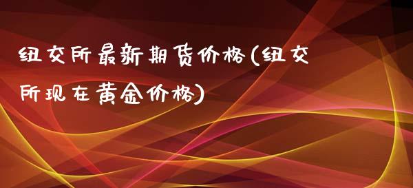 纽交所最新期货价格(纽交所现在黄金价格)_https://www.qianjuhuagong.com_期货平台_第1张