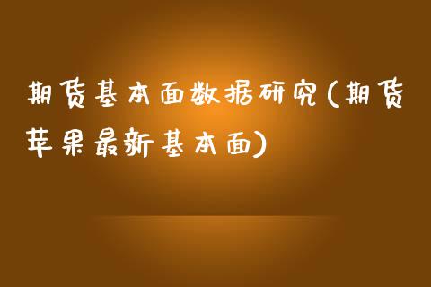 期货基本面数据研究(期货苹果最新基本面)_https://www.qianjuhuagong.com_期货直播_第1张