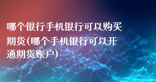 哪个银行手机银行可以购买期货(哪个手机银行可以开通期货账户)_https://www.qianjuhuagong.com_期货行情_第1张