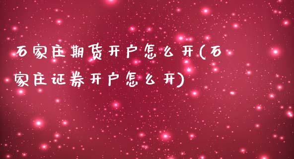 石家庄期货开户怎么开(石家庄证券开户怎么开)_https://www.qianjuhuagong.com_期货平台_第1张