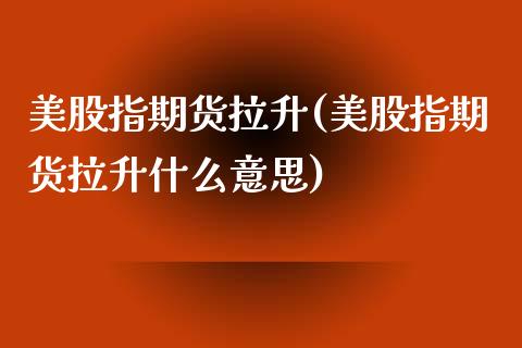 美股指期货拉升(美股指期货拉升什么意思)_https://www.qianjuhuagong.com_期货行情_第1张