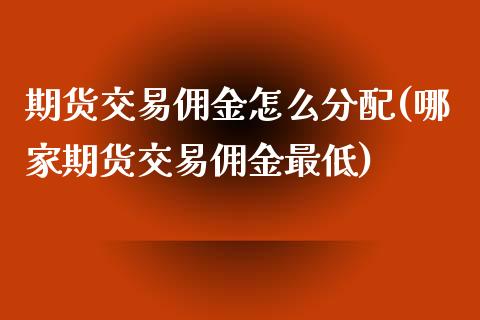 期货交易佣金怎么分配(哪家期货交易佣金最低)_https://www.qianjuhuagong.com_期货平台_第1张