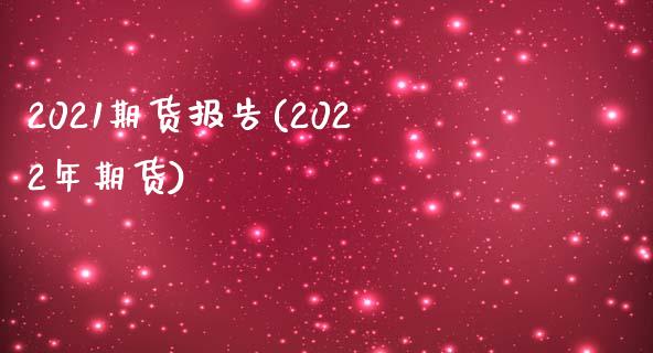 2021期货报告(2022年期货)_https://www.qianjuhuagong.com_期货直播_第1张