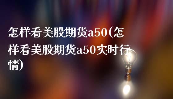 怎样看美股期货a50(怎样看美股期货a50实时行情)_https://www.qianjuhuagong.com_期货百科_第1张