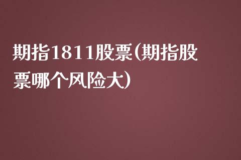 期指1811股票(期指股票哪个风险大)_https://www.qianjuhuagong.com_期货开户_第1张