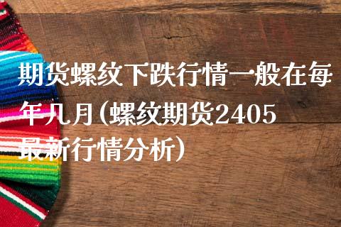 期货螺纹下跌行情一般在每年几月(螺纹期货2405最新行情分析)_https://www.qianjuhuagong.com_期货平台_第1张