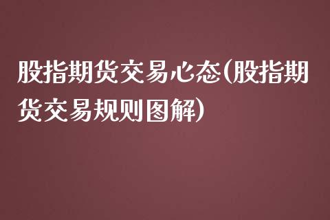 股指期货交易心态(股指期货交易规则图解)_https://www.qianjuhuagong.com_期货百科_第1张