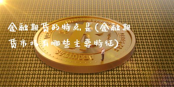 金融期货的特点是(金融期货市场有哪些主要特征)_https://www.qianjuhuagong.com_期货百科_第1张