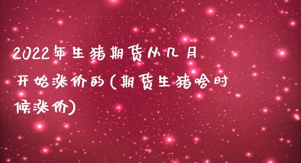 2022年生猪期货从几月开始涨价的(期货生猪啥时候涨价)_https://www.qianjuhuagong.com_期货百科_第1张