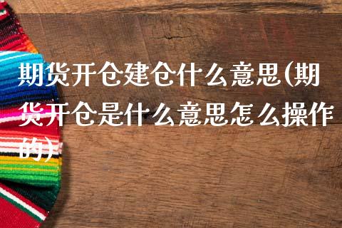 期货开仓建仓什么意思(期货开仓是什么意思怎么操作的)_https://www.qianjuhuagong.com_期货百科_第1张