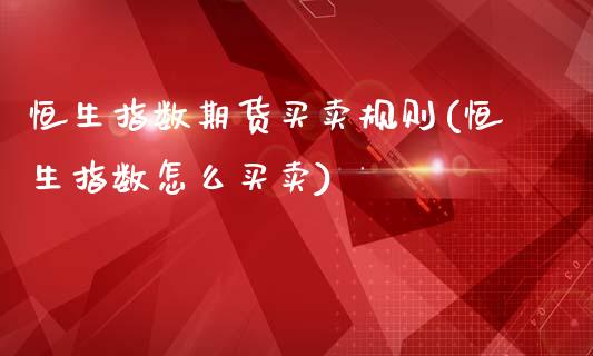 恒生指数期货买卖规则(恒生指数怎么买卖)_https://www.qianjuhuagong.com_期货百科_第1张