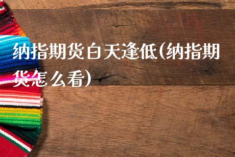 纳指期货白天逢低(纳指期货怎么看)_https://www.qianjuhuagong.com_期货行情_第1张