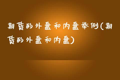 期货的外盘和内盘举例(期货的外盘和内盘)_https://www.qianjuhuagong.com_期货平台_第1张